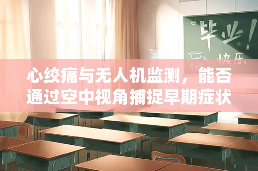 心绞痛与无人机监测，能否通过空中视角捕捉早期症状？
