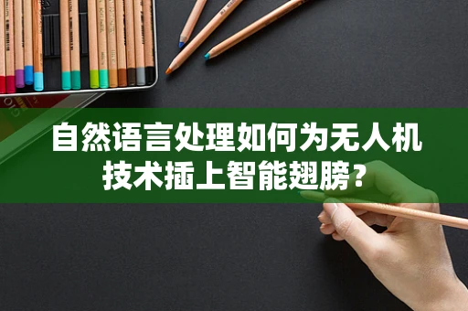 自然语言处理如何为无人机技术插上智能翅膀？