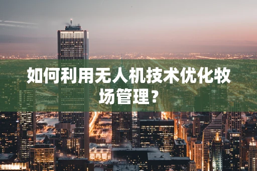 如何利用无人机技术优化牧场管理？
