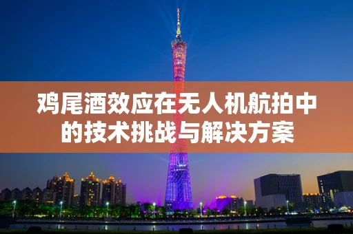 鸡尾酒效应在无人机航拍中的技术挑战与解决方案