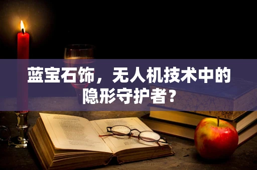 蓝宝石饰，无人机技术中的隐形守护者？
