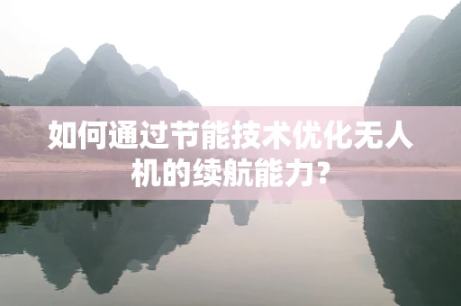 如何通过节能技术优化无人机的续航能力？