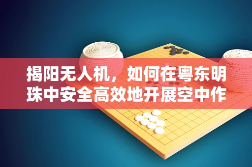 揭阳无人机，如何在粤东明珠中安全高效地开展空中作业？