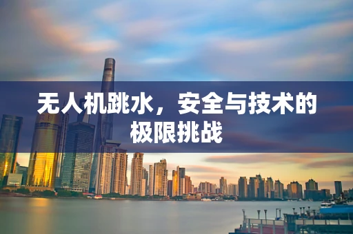 无人机跳水，安全与技术的极限挑战