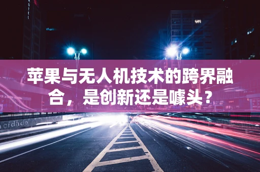 苹果与无人机技术的跨界融合，是创新还是噱头？