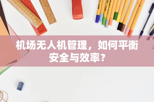 机场无人机管理，如何平衡安全与效率？