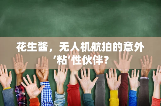 花生酱，无人机航拍的意外‘粘’性伙伴？