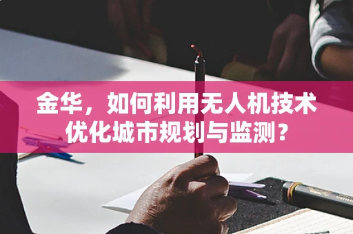 金华，如何利用无人机技术优化城市规划与监测？