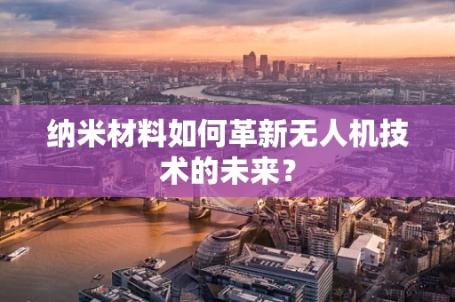纳米材料如何革新无人机技术的未来？