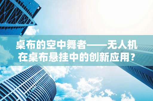桌布的空中舞者——无人机在桌布悬挂中的创新应用？