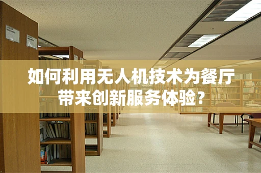 如何利用无人机技术为餐厅带来创新服务体验？