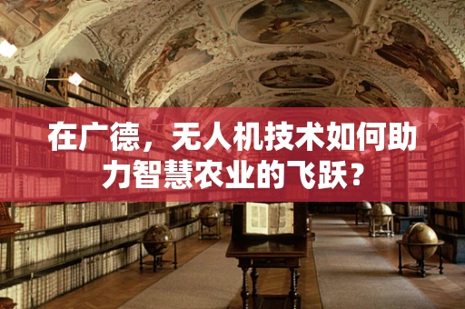 在广德，无人机技术如何助力智慧农业的飞跃？