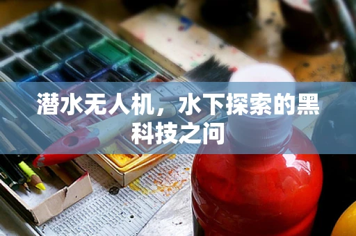 潜水无人机，水下探索的黑科技之问