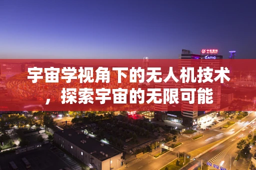 宇宙学视角下的无人机技术，探索宇宙的无限可能