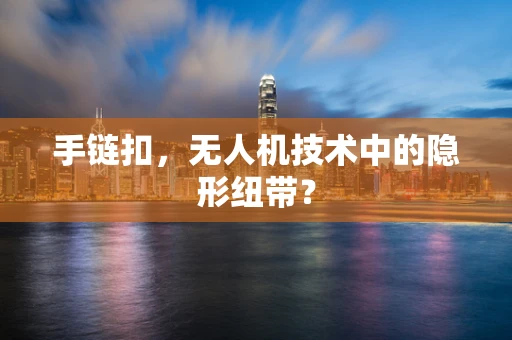 手链扣，无人机技术中的隐形纽带？