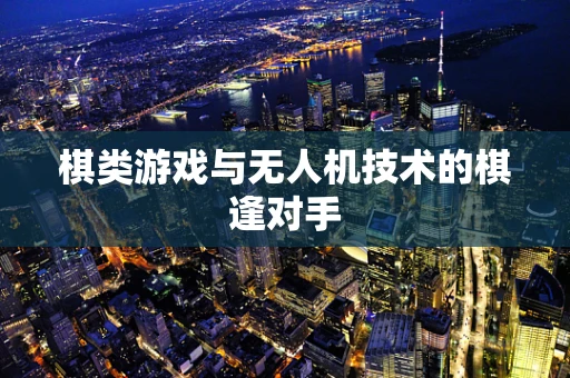 棋类游戏与无人机技术的棋逢对手
