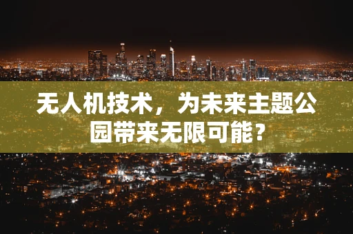 无人机技术，为未来主题公园带来无限可能？