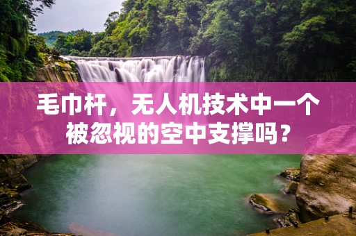 毛巾杆，无人机技术中一个被忽视的空中支撑吗？