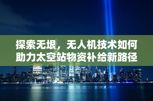 探索无垠，无人机技术如何助力太空站物资补给新路径？