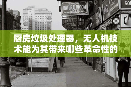 厨房垃圾处理器，无人机技术能为其带来哪些革命性的解决方案？