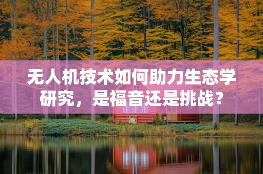 无人机技术如何助力生态学研究，是福音还是挑战？