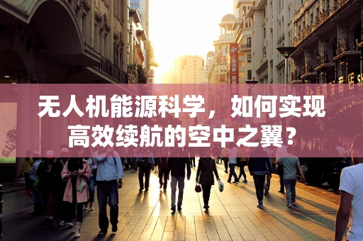 无人机能源科学，如何实现高效续航的空中之翼？