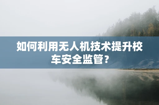 如何利用无人机技术提升校车安全监管？