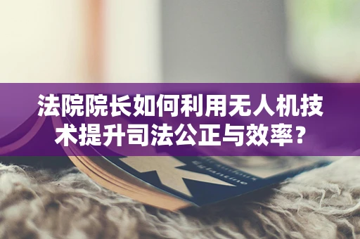法院院长如何利用无人机技术提升司法公正与效率？