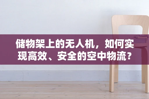 储物架上的无人机，如何实现高效、安全的空中物流？