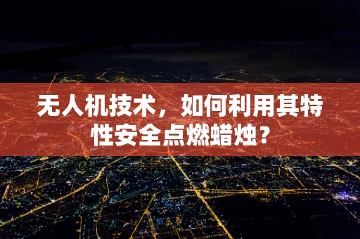 无人机技术，如何利用其特性安全点燃蜡烛？