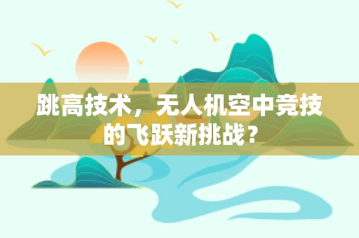 跳高技术，无人机空中竞技的飞跃新挑战？