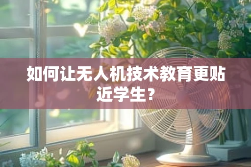 如何让无人机技术教育更贴近学生？