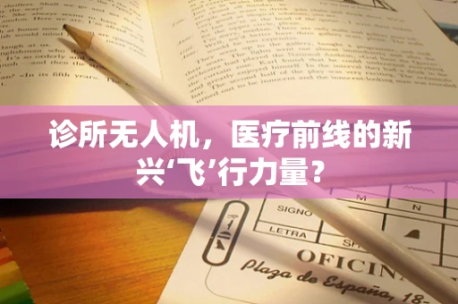 诊所无人机，医疗前线的新兴‘飞’行力量？