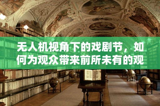 无人机视角下的戏剧节，如何为观众带来前所未有的观赏体验？