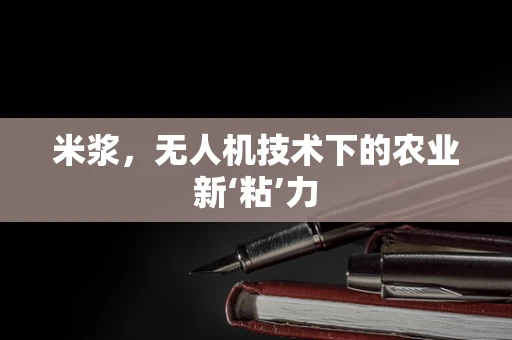 米浆，无人机技术下的农业新‘粘’力