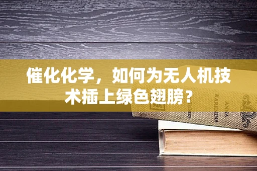 催化化学，如何为无人机技术插上绿色翅膀？