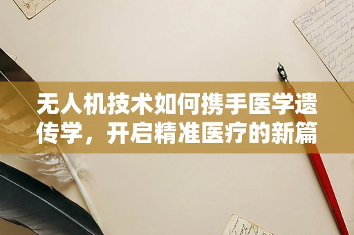 无人机技术如何携手医学遗传学，开启精准医疗的新篇章？