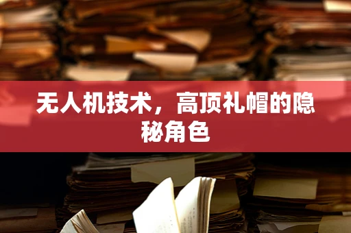无人机技术，高顶礼帽的隐秘角色