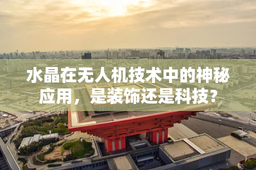 水晶在无人机技术中的神秘应用，是装饰还是科技？