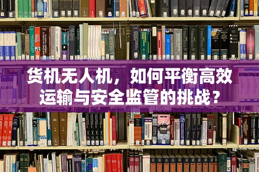 货机无人机，如何平衡高效运输与安全监管的挑战？