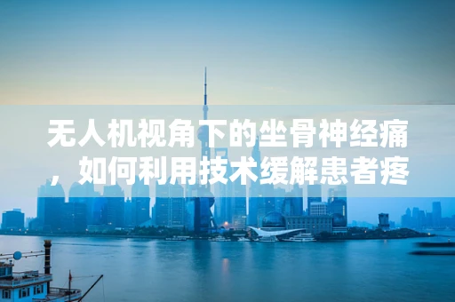 无人机视角下的坐骨神经痛，如何利用技术缓解患者疼痛？