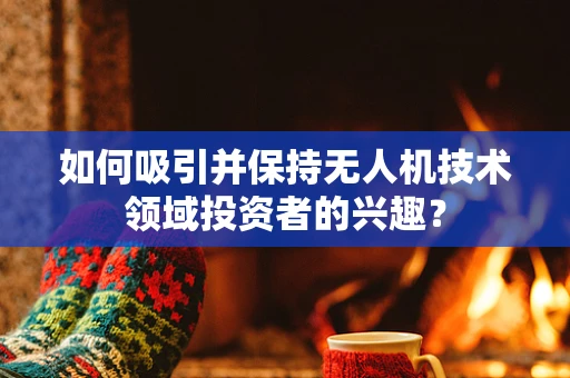 如何吸引并保持无人机技术领域投资者的兴趣？