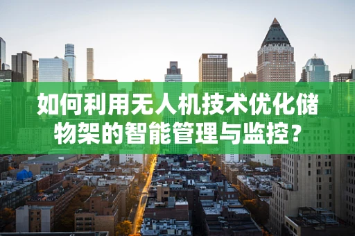 如何利用无人机技术优化储物架的智能管理与监控？