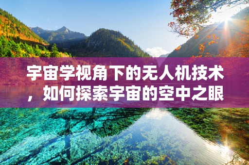 宇宙学视角下的无人机技术，如何探索宇宙的空中之眼？