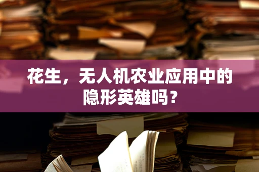 花生，无人机农业应用中的隐形英雄吗？