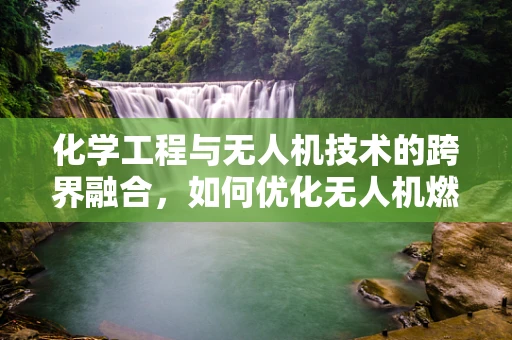 化学工程与无人机技术的跨界融合，如何优化无人机燃料效率？