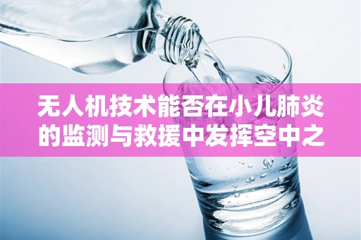 无人机技术能否在小儿肺炎的监测与救援中发挥空中之眼的作用？