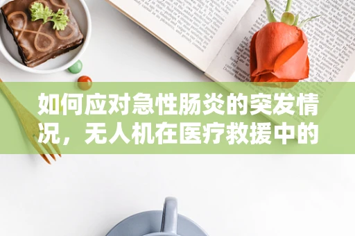 如何应对急性肠炎的突发情况，无人机在医疗救援中的创新应用？