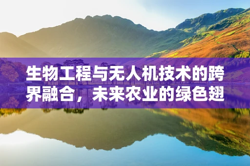生物工程与无人机技术的跨界融合，未来农业的绿色翅膀？