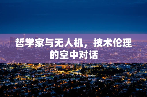 哲学家与无人机，技术伦理的空中对话